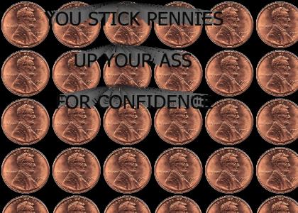 You Stick Pennies Up Your Ass For Confidence