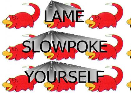 Lame, Slowpoke Yourself