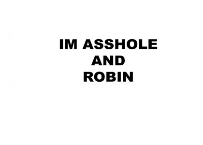 IM ASSHOLE AND ROBIN