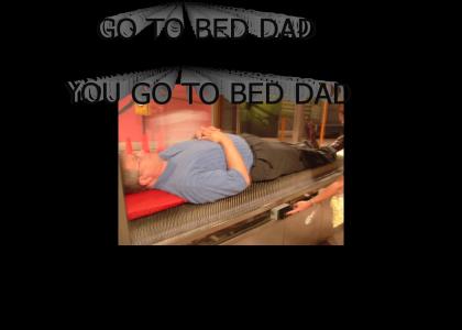 GO TO BED DAD!