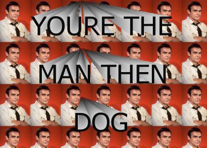 You're the man then dog