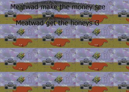 Meatwad make the money see Meatwad get the honeys G