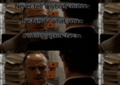 "Never tell anybody outside the family what you're thinking again. Go on."