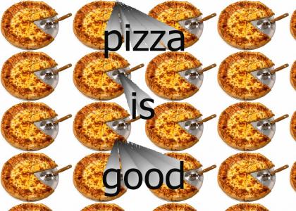 Pizza is good