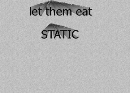Let them eat STATIC!