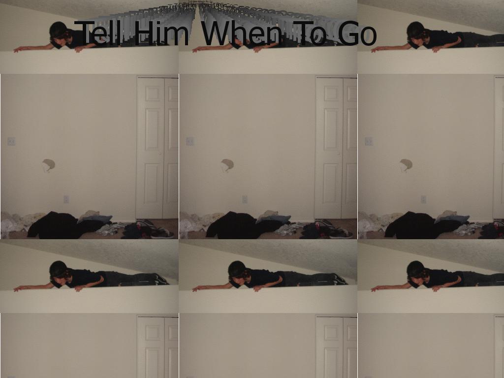 tellhimwhentogo