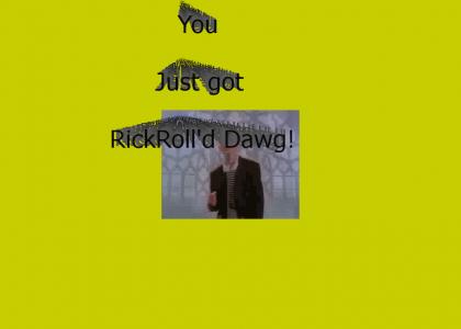 You just got RickRoll'd  Dawg!