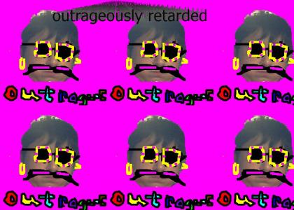 I am Truly Outrageous and Retarded