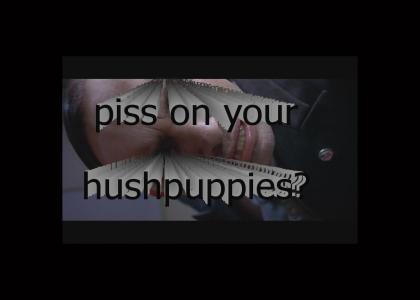 piss on your hushpuppies?