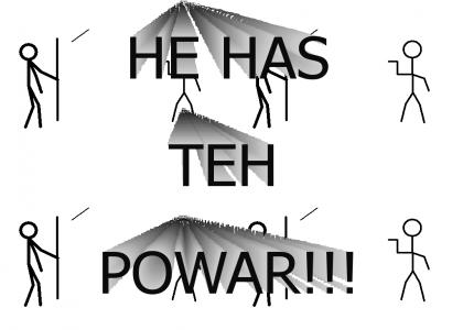 HE HAS TEH POWAR