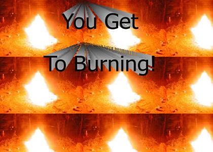 You Get To Burning!