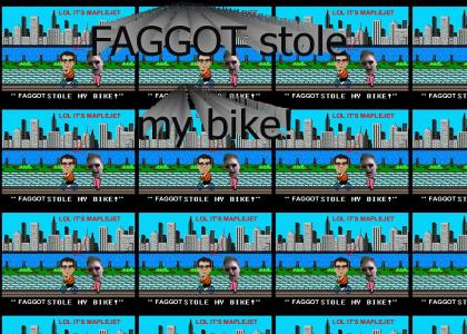 FAGGOT stole my bike!