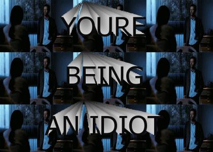 You're being an idiot!
