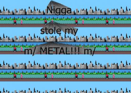 Nigga stole my Metal!