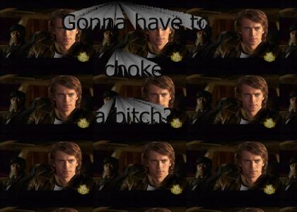 Is Anakin gonna have to choke a bitch?