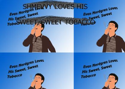 Shmevvy Loves His Sweet, Sweet Tobacco