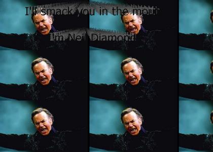 I'll smack you in the mouth! I'm Neil Diamond!