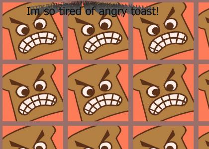So tired of angry toast