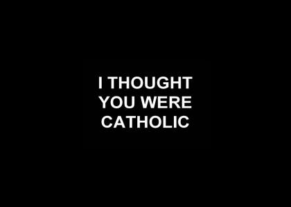 I THOUGHT YOU WERE CATHOLIC