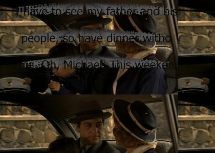 "I have to see my father and his people, so have dinner without me. Oh, Michael. This weekend we'll go out.&am