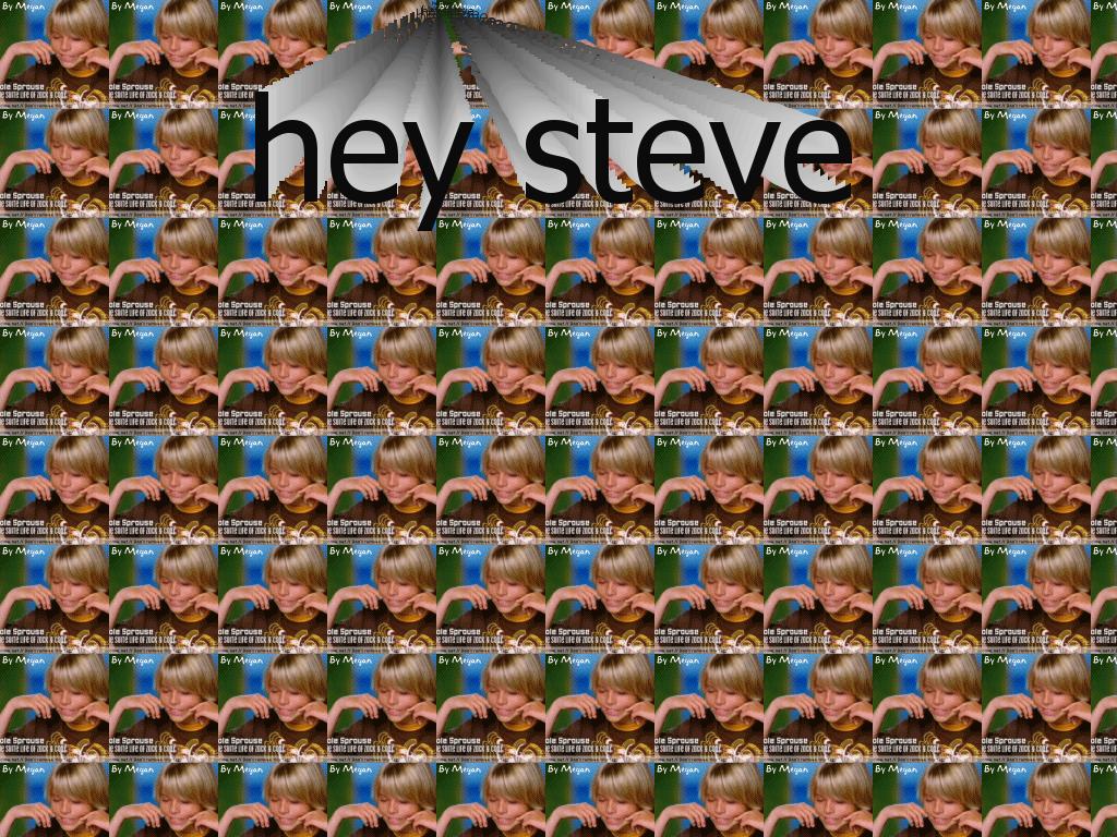 hhhheeeeeeeeeeeysteve