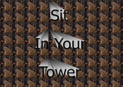 Sit in your tower!!!