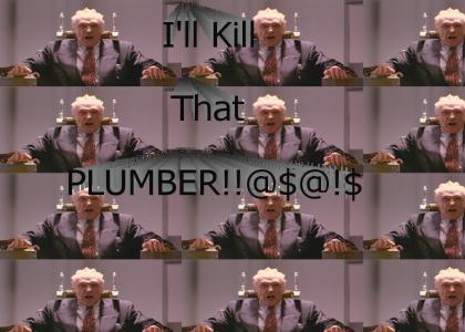 I'll Kill That Plumber!@#$