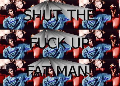 Shut the Fuck Up Fat Man