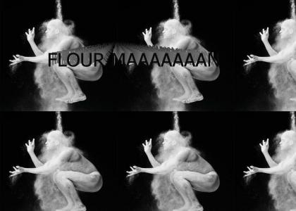 FLOUR MAAAAAAAN