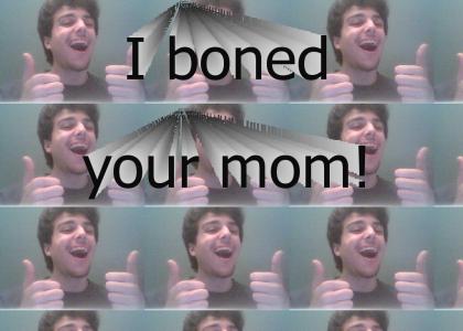 I boned your mom!