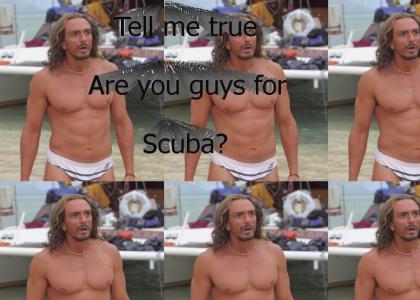 Tell me true, are you guys for SCUBA?