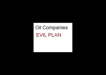 OIL COMPANIEs EVIL PLAN!
