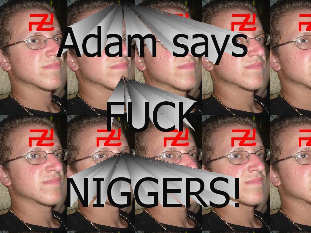 adamhatesniggers