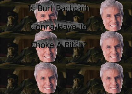 Is Burt Bachrach Gonna Hafta Choke A Bitch