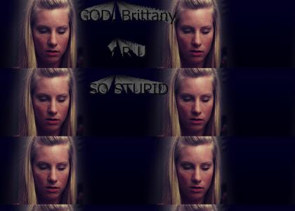 God, Brittany, why are you so stupid?