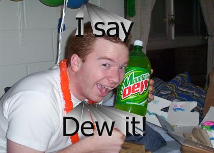 I say Dew it!