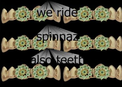 We Ridin Spinnaz, Also Teeth!