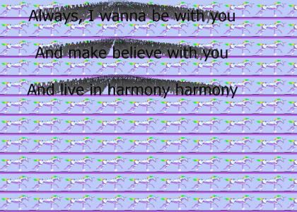 ALWAYS I WANNA BE WITH YOU AND MAKE BELIEVE WITH YOU AND LIVE IN HARMONY HARMONY OH LOVE<3