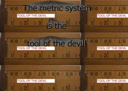 The metric system is the tool of the devil!