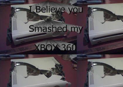 I Believe you smashed My XBOX 360