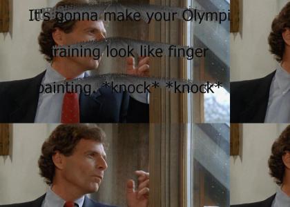 "It's gonna make your Olympic training look like finger painting." *knock* *knock*