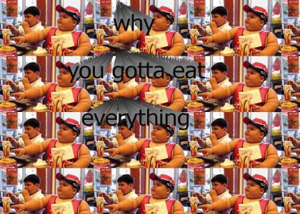 you eat everything!