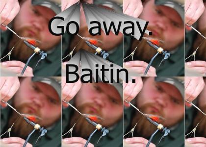 Go Away. Baitin'