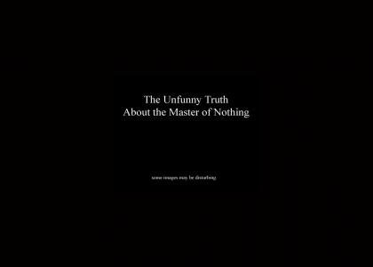 Unfunny truth about master of nothing