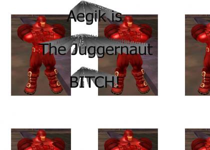 Aegik is the Juggernaut BITCH!
