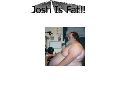 The Josh Is Fat Site