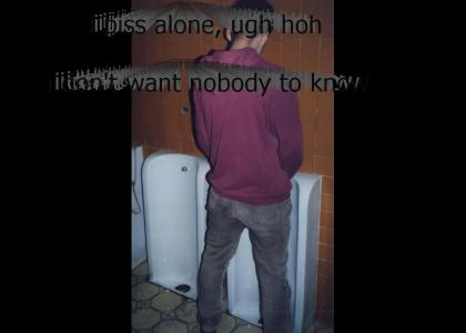 I piss alone