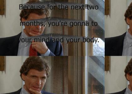 "Because for the next two months, you're gonna toughen your mind and your body."