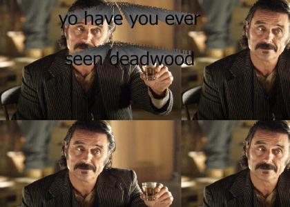 yo have you ever seen deadwood