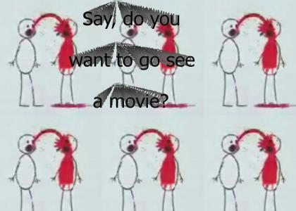 Say, do you want to go see a movie